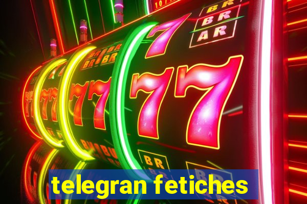 telegran fetiches